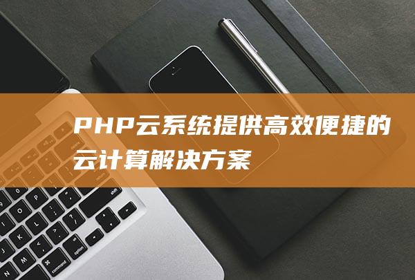 PHP云系统：提供高效便捷的云计算解决方案