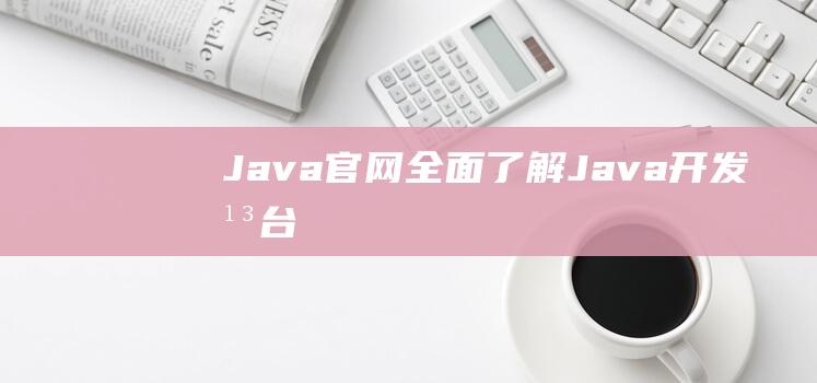 Java官网：全面了解Java开发平台