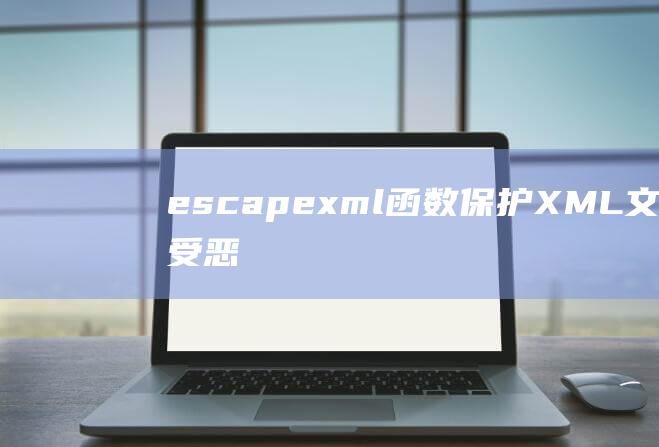escapexml函数：保护XML文档免受恶意注入