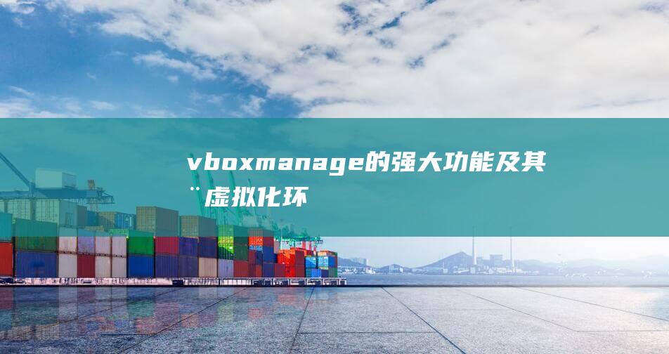 vboxmanage的强大功能及其在虚拟化环境中的应用