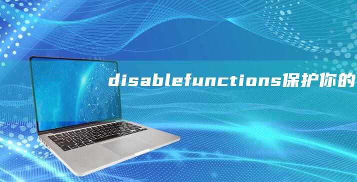 disable_functions：保护你的网站免受恶意代码攻击