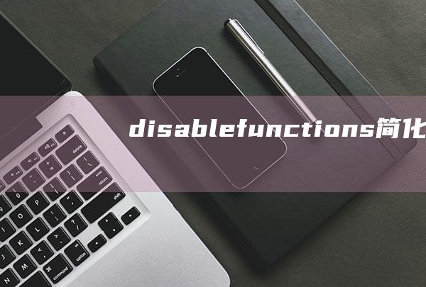 disable_functions：简化PHP配置以提高安全性