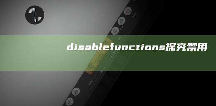 disable_functions：探究禁用函数对应用程序的影响