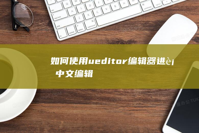 如何使用ueditor编辑器进行中文编辑