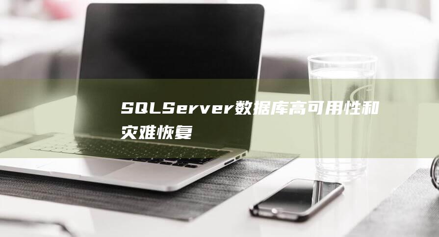 SQL Server数据库：高可用性和灾难恢复解决方案全面解析