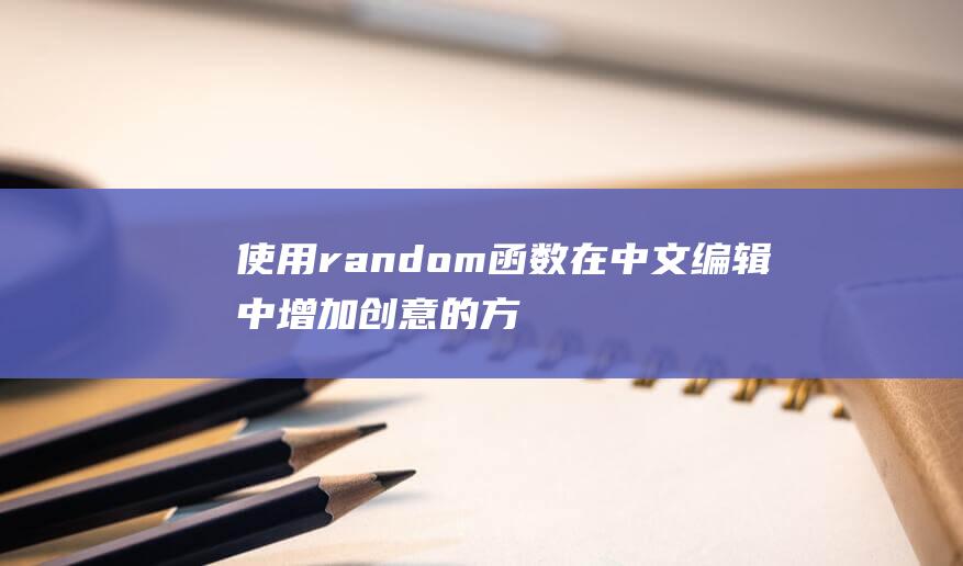 使用random函数在中文编辑中增加创意的方法