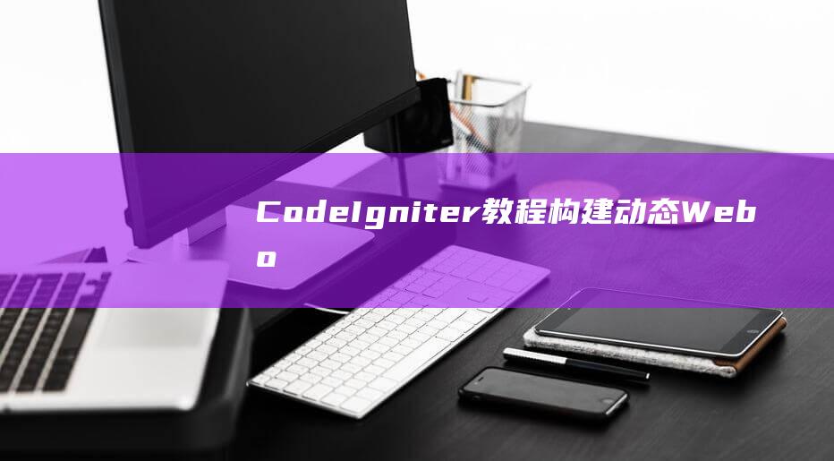 CodeIgniter教程：构建动态Web应用程序的完全指南