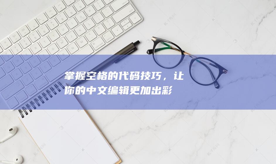 掌握空格的代码技巧，让你的中文编辑更加出彩