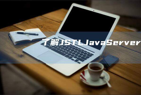 了解JSTL：JavaServer Pages标准标记库简介