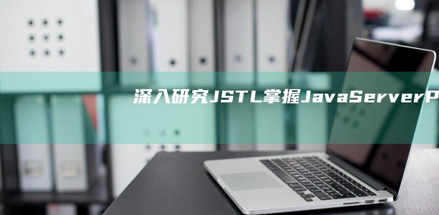 深入研究JSTL：掌握JavaServer Pages标准标记库的高级技巧
