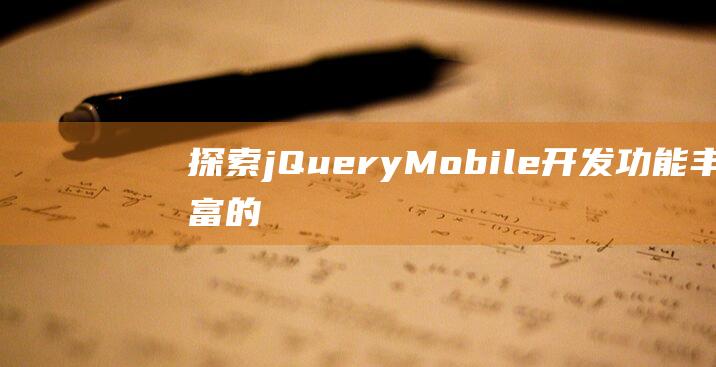 探索jQuery Mobile：开发功能丰富的移动应用