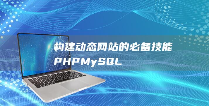 构建动态网站的必备技能：PHP MySQL