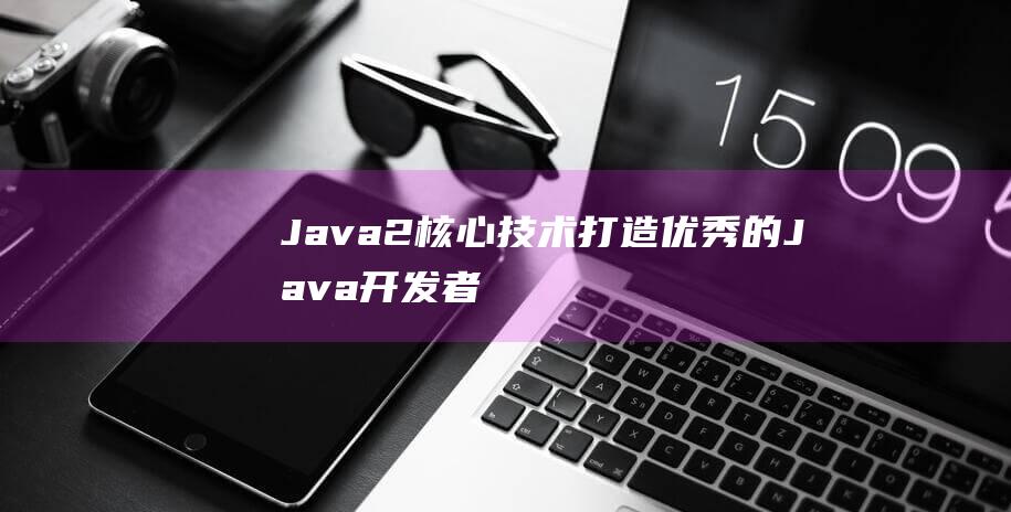 Java2核心技术: 打造优秀的Java开发者的必修课