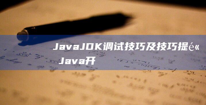 Java JDK调试技巧及技巧：提高Java开发效率的方法和技巧