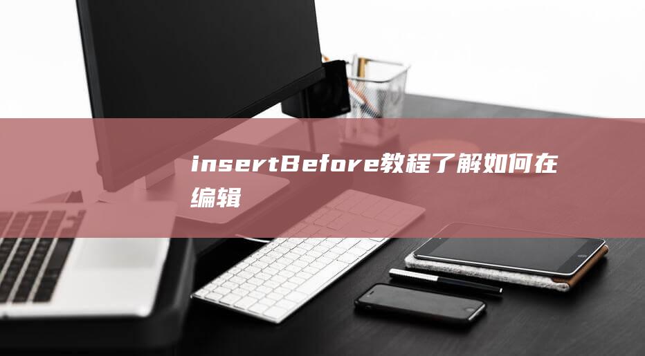 insertBefore教程：了解如何在编辑中文时在指定元素前插入内容