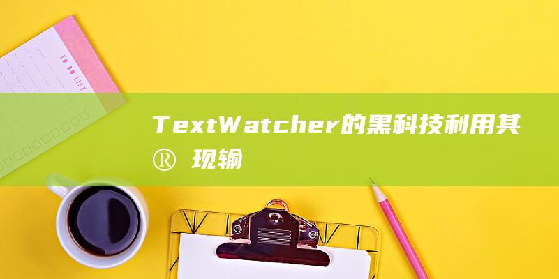 TextWatcher的黑科技利用其实现输
