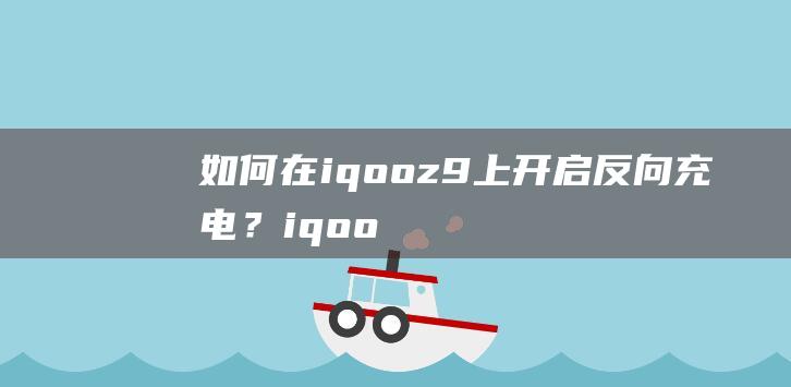 如何在iqoo z9上开启反向充电？(iqoo z9最新官方消息)