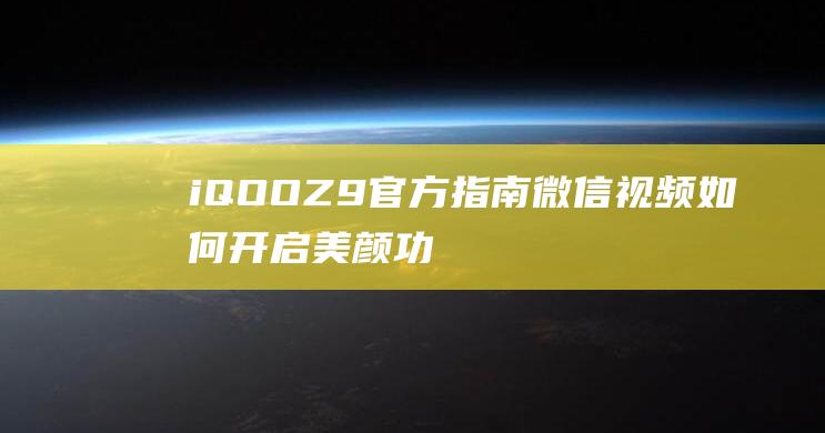 iQOO Z9官方指南：微信视频如何开启美颜功能