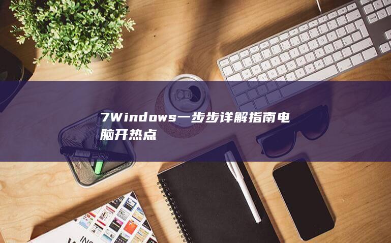 7 Windows 一步步详解指南 电脑开热点