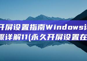永久开屏设置指南 Windows 详细步骤详解 11 (永久开屏设置在哪里)