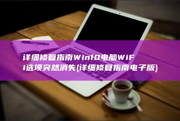 详细修复指南 Win10电脑WiFi选项突然消失 (详细修复指南电子版)