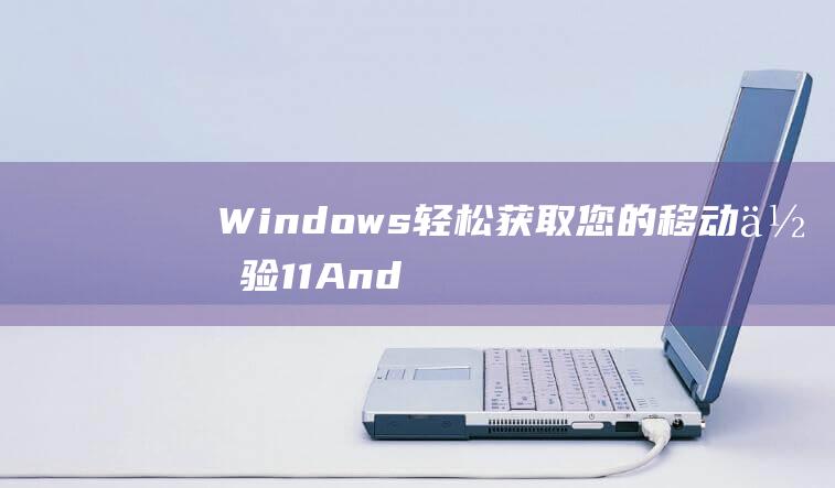 Windows轻松获取您的移动体验11And