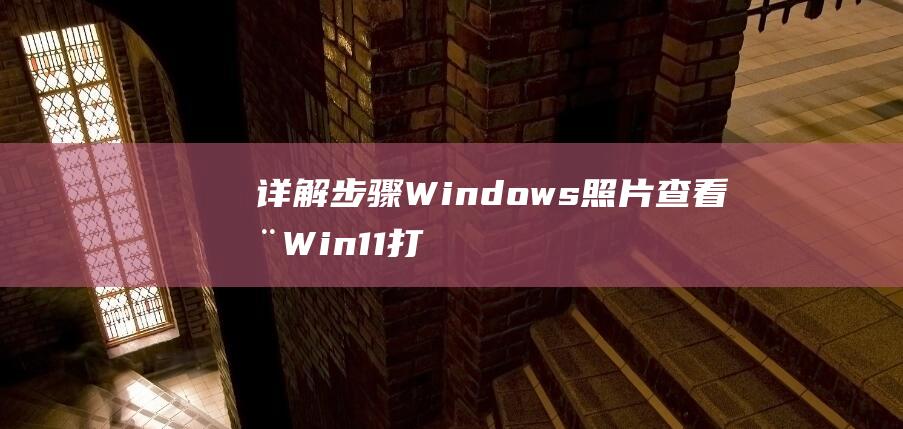 详解步骤 Windows照片查看器Win11打开指南 (wis步骤)