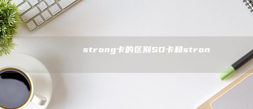 strong - 卡的区别 - SD卡和 - strong -  - TF - style=font - 1.2em - size (strong - 卡的区别 - SD卡和 - strong -  - TF - style=font - 1.2em - size)