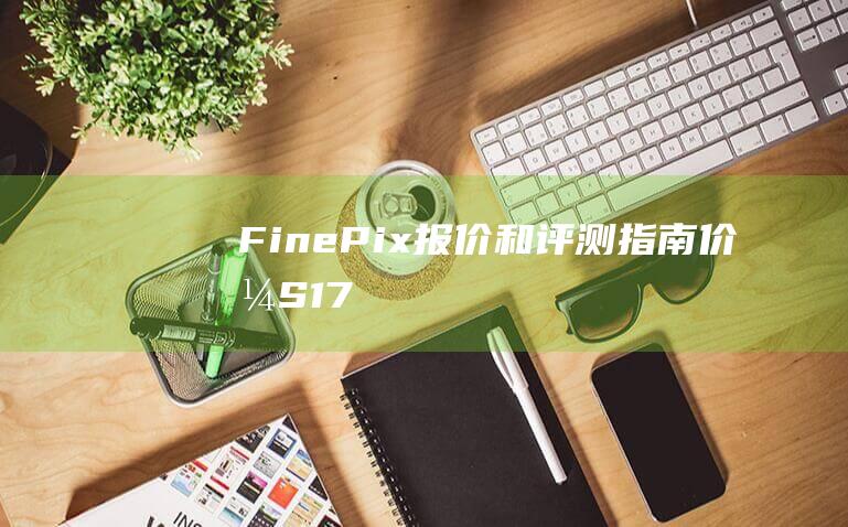 FinePix-报价和评测指南-价格-S1770-富士 (finepix相机)