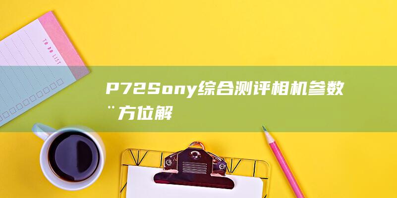 P72-Sony-综合测评-相机参数全方位解析