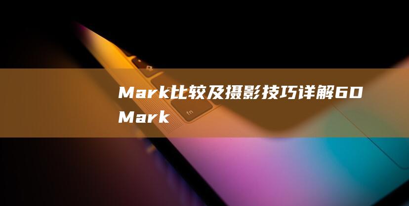 Mark-比较及摄影技巧详解-6D-Mark-与5D-佳能单反摄影入门指南-II-IV (mark比赛)