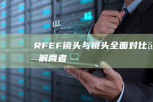 RF-EF-镜头与-镜头-全面对比-了解两者之间的差异以及佳能镜头系列的详细介绍-佳能 (RFeFET)