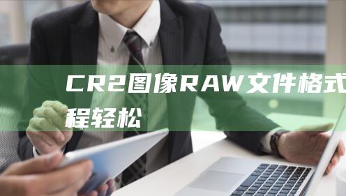 CR2图像RAW文件格式打开教程轻松