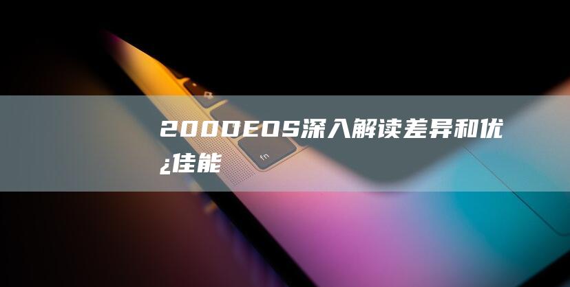 200D-EOS-深入解读差异和优势-佳能-二代评测及一代对比 (200d二代)